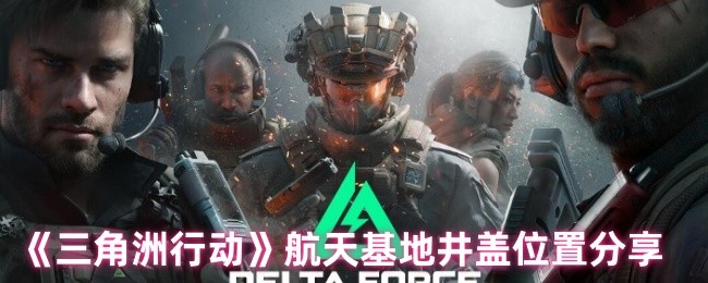 《三角洲行动》航天基地井盖最佳位置解析
