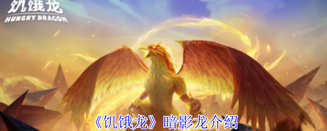 《饥饿龙》暗影龙全方位解析与玩法指南