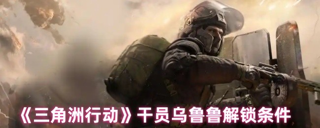 《三角洲行动》如何解锁干员乌鲁鲁的条件解析