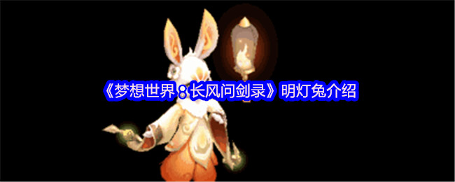 《梦想世界：长风问剑录》明灯兔的全面解析与玩法指南